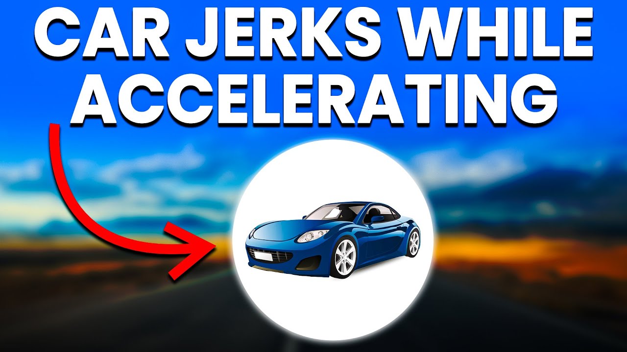 Car Jerking While Accelerating – Complete Guide